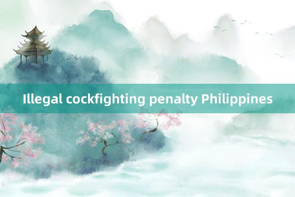 Illegal cockfighting penalty Philippines