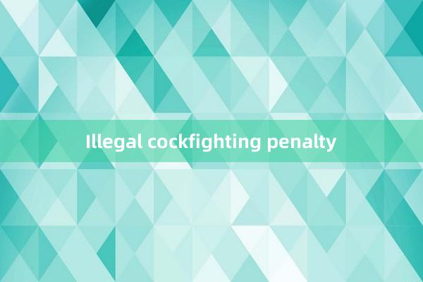 Illegal cockfighting penalty