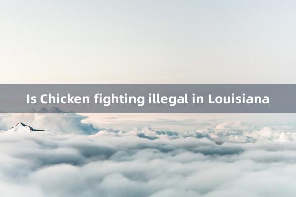 Is Chicken fighting illegal in Louisiana