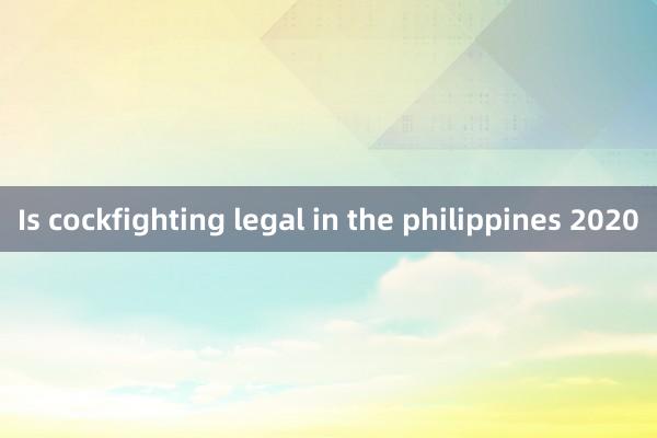 Is cockfighting legal in the philippines 2020