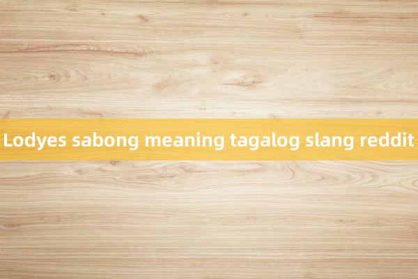 Lodyes sabong meaning tagalog slang reddit