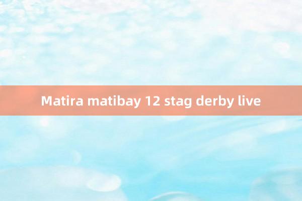 Matira matibay 12 stag derby live