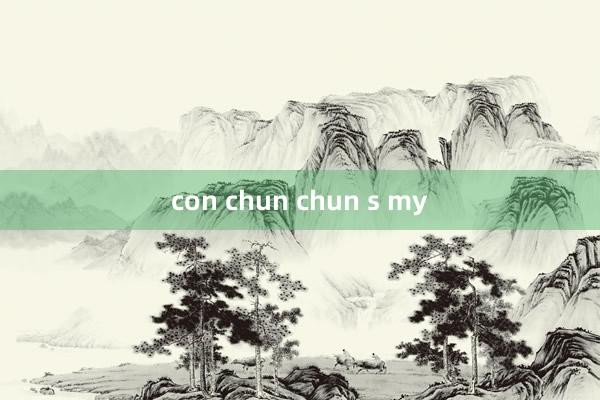 con chun chun s my