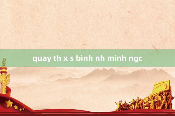 quay th x s bình nh minh ngc