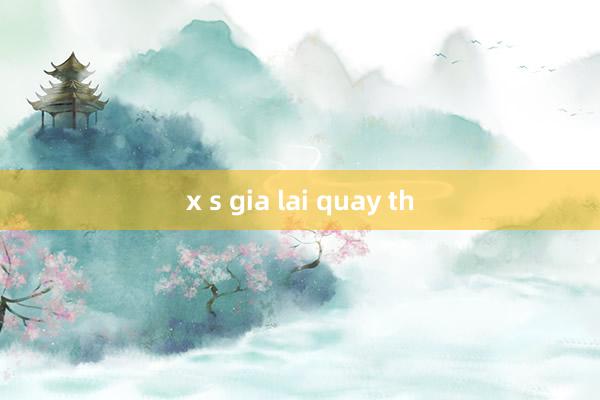 x s gia lai quay th