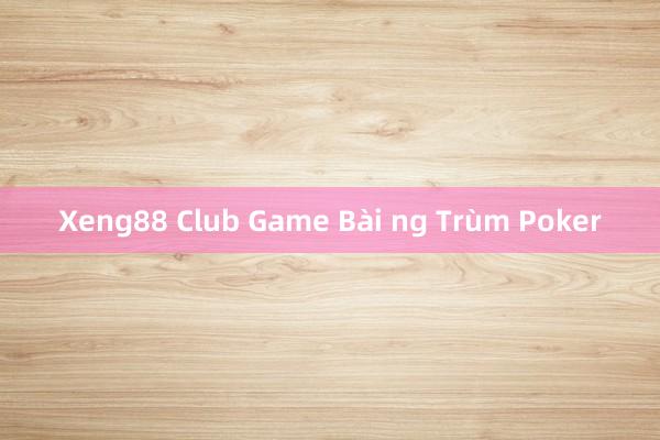 Xeng88 Club Game Bài ng Trùm Poker