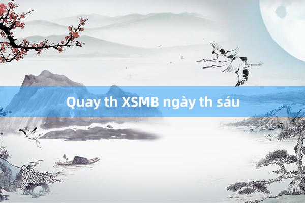 Quay th XSMB ngày th sáu