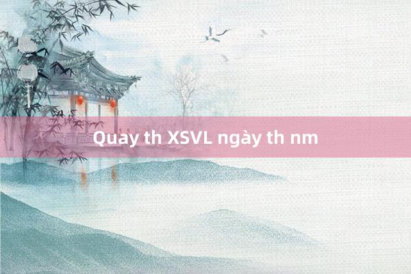 Quay th XSVL ngày th nm