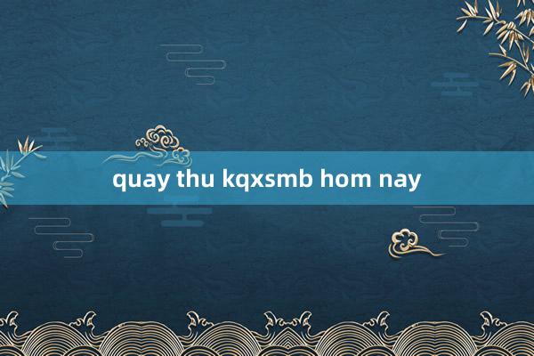 quay thu kqxsmb hom nay