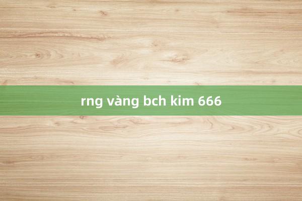 rng vàng bch kim 666