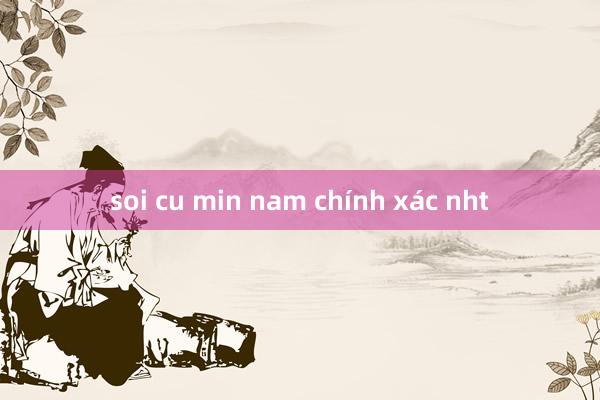 soi cu min nam chính xác nht