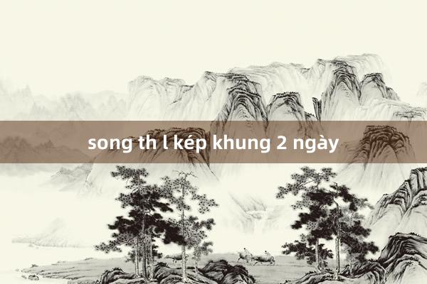 song th l kép khung 2 ngày