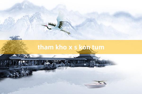 tham kho x s kon tum