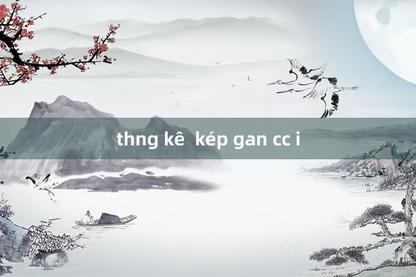 thng kê  kép gan cc i