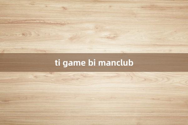 ti game bi manclub