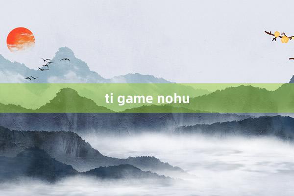 ti game nohu