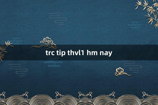 trc tip thvl1 hm nay