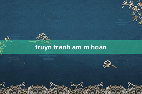 truyn tranh am m hoàn