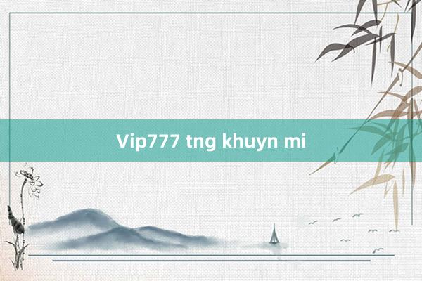 Vip777 tng khuyn mi