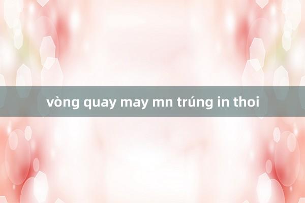 vòng quay may mn trúng in thoi