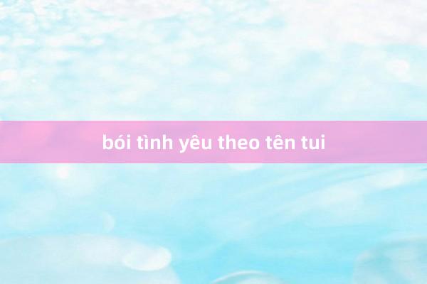 bói tình yêu theo tên tui