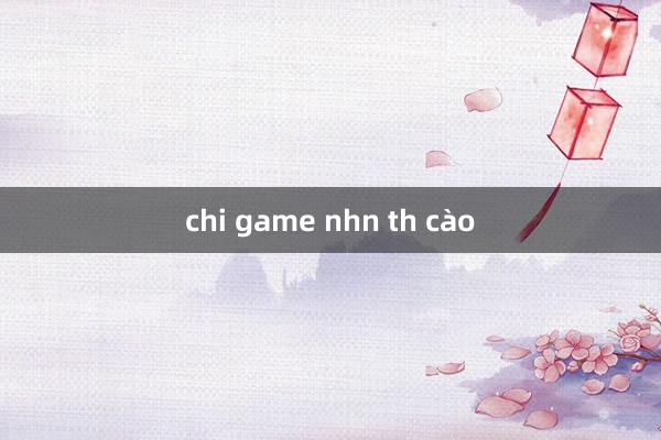 chi game nhn th cào