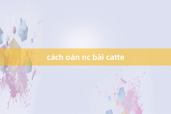 cách oán nc bài catte