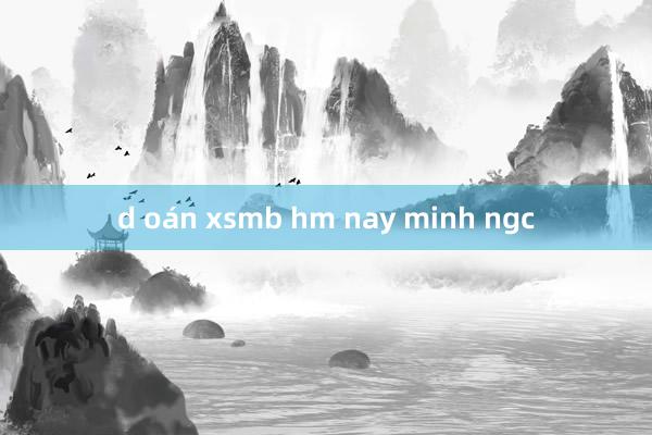 d oán xsmb hm nay minh ngc