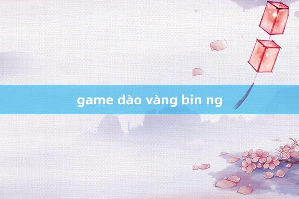 game dào vàng bin ng