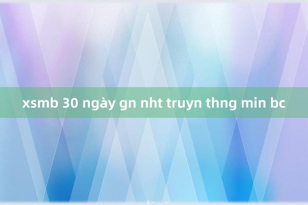 xsmb 30 ngày gn nht truyn thng min bc