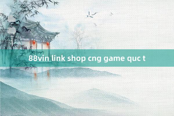 88vin link shop cng game quc t