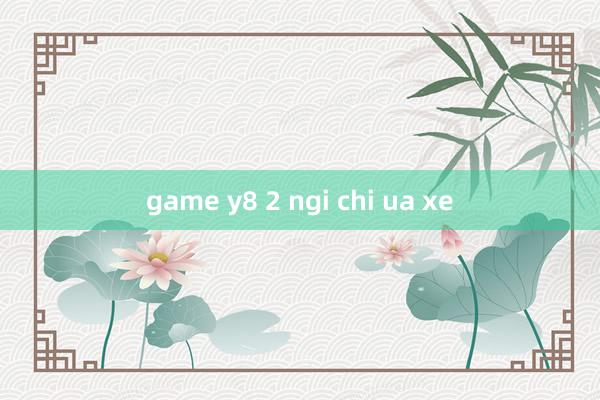 game y8 2 ngi chi ua xe