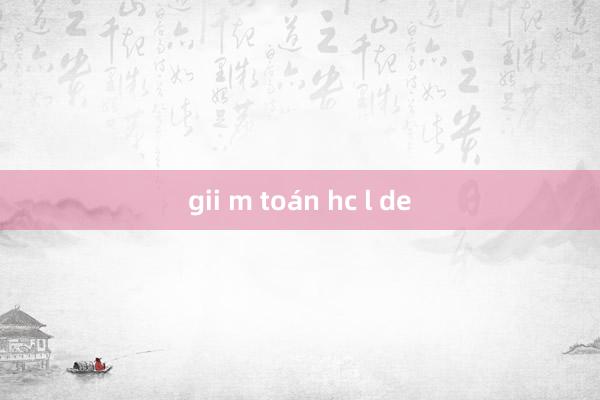 gii m toán hc l de