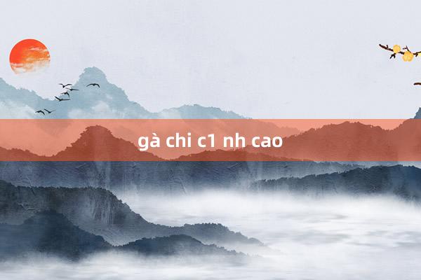 gà chi c1 nh cao