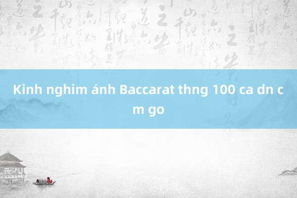 Kinh nghim ánh Baccarat thng 100 ca dn cm go