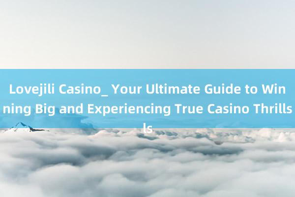 Lovejili Casino_ Your Ultimate Guide to Winning Big and Experiencing True Casino Thrills