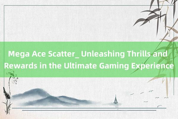 Mega Ace Scatter_ Unleashing Thrills and Rewards in the Ultimate Gaming Experience