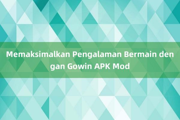 Memaksimalkan Pengalaman Bermain dengan Gowin APK Mod