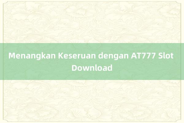 Menangkan Keseruan dengan AT777 Slot Download