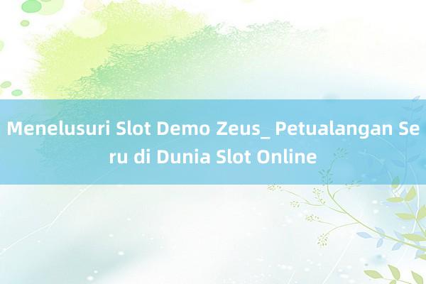 Menelusuri Slot Demo Zeus_ Petualangan Seru di Dunia Slot Online