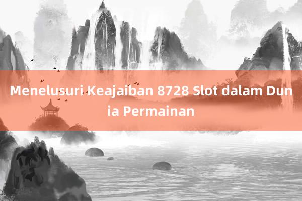 Menelusuri Keajaiban 8728 Slot dalam Dunia Permainan