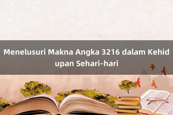 Menelusuri Makna Angka 3216 dalam Kehidupan Sehari-hari