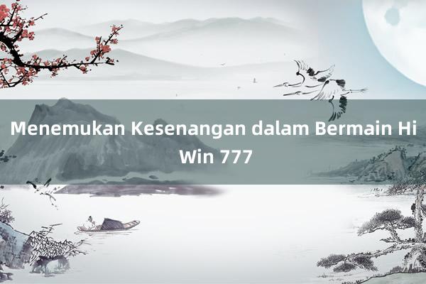 Menemukan Kesenangan dalam Bermain Hi Win 777