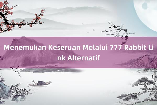 Menemukan Keseruan Melalui 777 Rabbit Link Alternatif