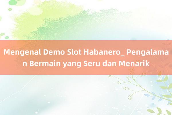 Mengenal Demo Slot Habanero_ Pengalaman Bermain yang Seru dan Menarik