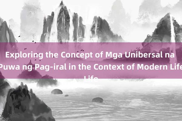 Exploring the Concept of Mga Unibersal na Puwa ng Pag-iral in the Context of Modern Life