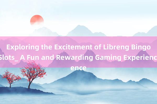 Exploring the Excitement of Libreng Bingo Slots_ A Fun and Rewarding Gaming Experience