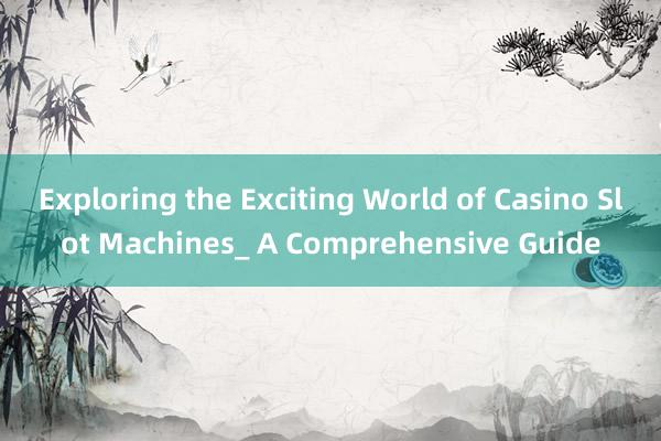 Exploring the Exciting World of Casino Slot Machines_ A Comprehensive Guide