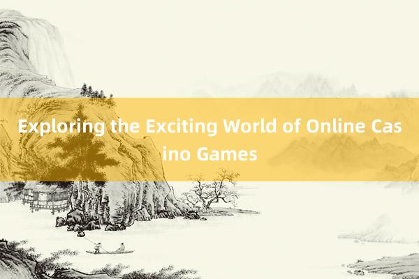 Exploring the Exciting World of Online Casino Games