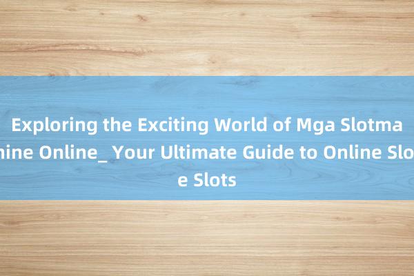 Exploring the Exciting World of Mga Slotmachine Online_ Your Ultimate Guide to Online Slots